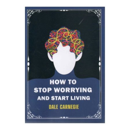 HOW TO STOP WORRYING AND START LIVING 